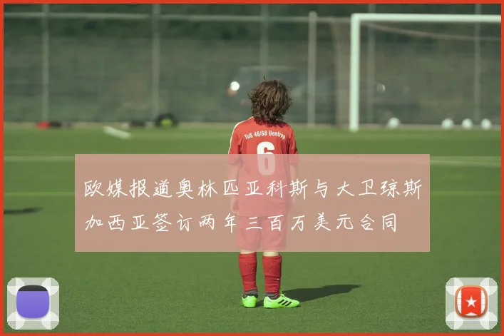 欧媒报道奥林匹亚科斯与大卫琼斯加西亚签订两年三百万美元合同