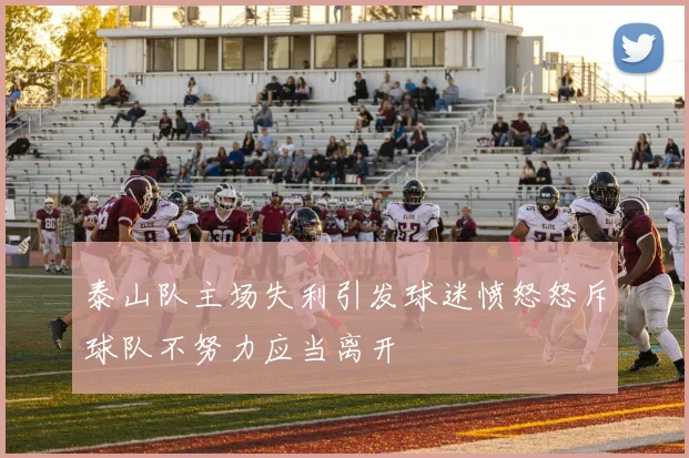 泰山队主场失利引发球迷愤怒怒斥球队不努力应当离开