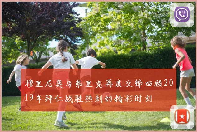 穆里尼奥与弗里克再度交锋回顾2019年拜仁战胜热刺的精彩时刻
