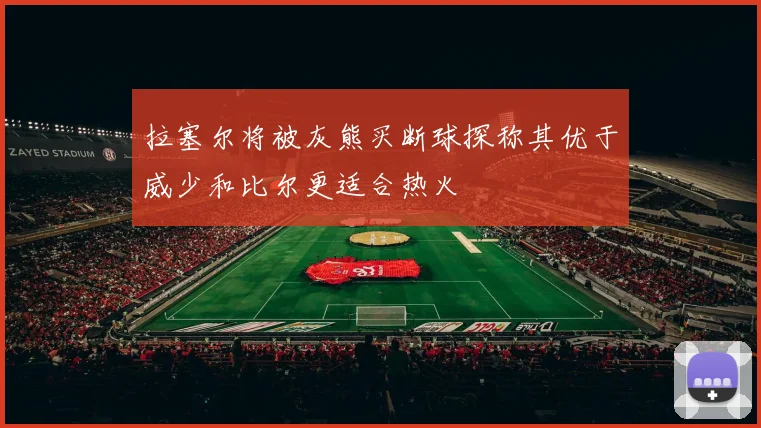 拉塞尔将被灰熊买断球探称其优于威少和比尔更适合热火