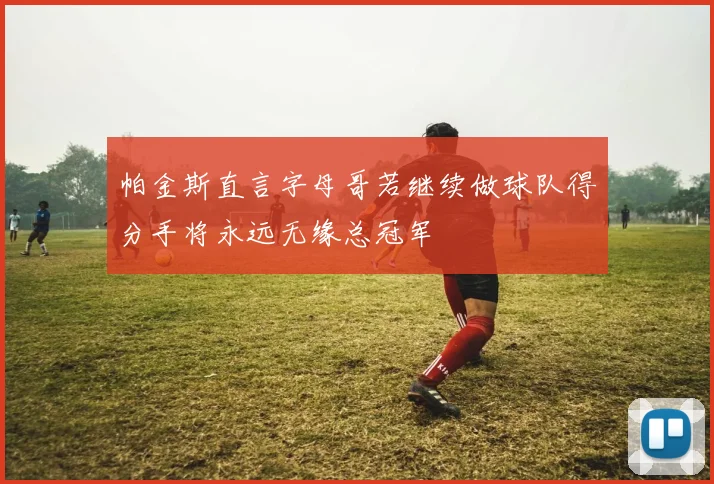 帕金斯直言字母哥若继续做球队得分手将永远无缘总冠军