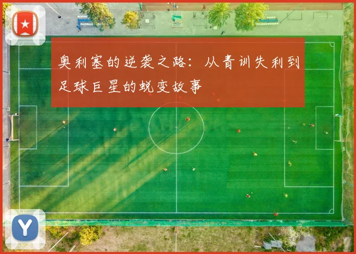 奥利塞的逆袭之路：从青训失利到足球巨星的蜕变故事