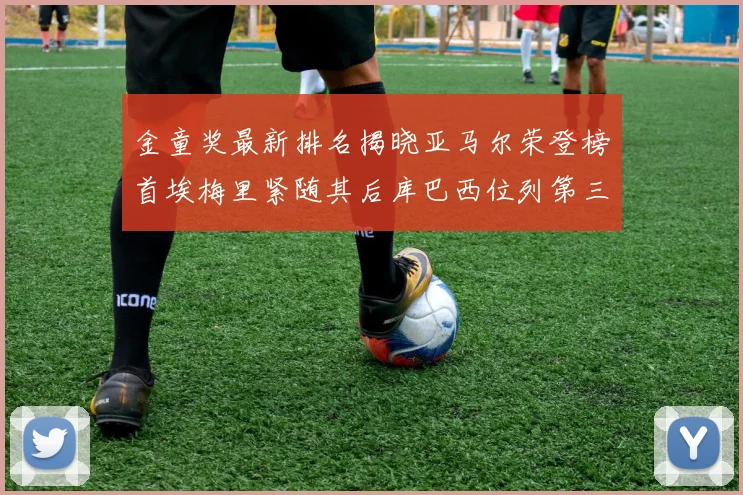 金童奖最新排名揭晓亚马尔荣登榜首埃梅里紧随其后库巴西位列第三