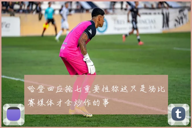 哈登回应抢七重要性称这只是场比赛媒体才会炒作的事