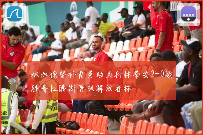 林加德替补首秀助力科林蒂安2-0战胜普拉腾斯晋级解放者杯