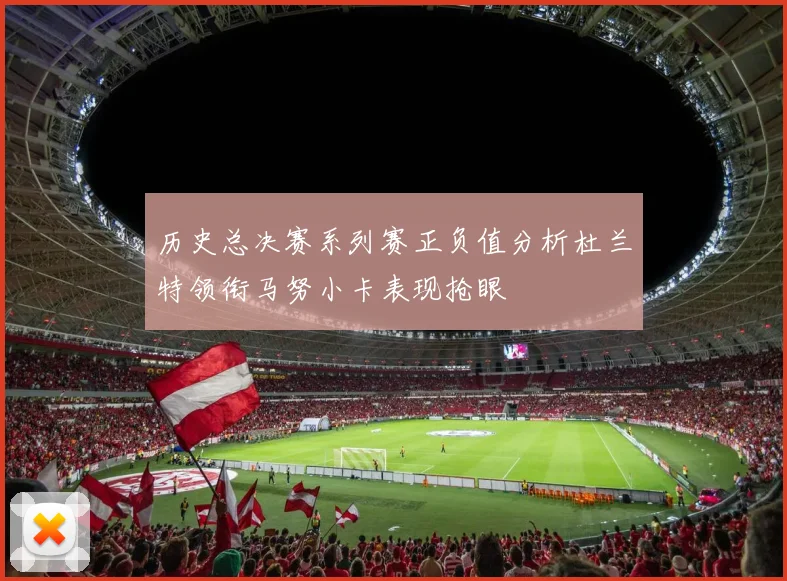 历史总决赛系列赛正负值分析杜兰特领衔马努小卡表现抢眼