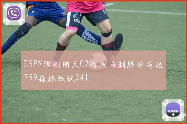 ESPN预测明天G2对决马刺胜率高达759森林狼仅241