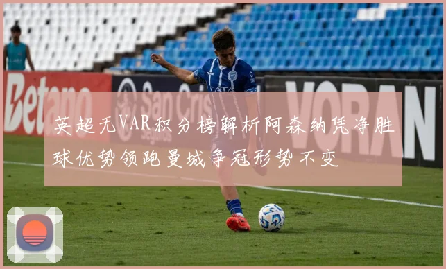 英超无VAR积分榜解析阿森纳凭净胜球优势领跑曼城争冠形势不变