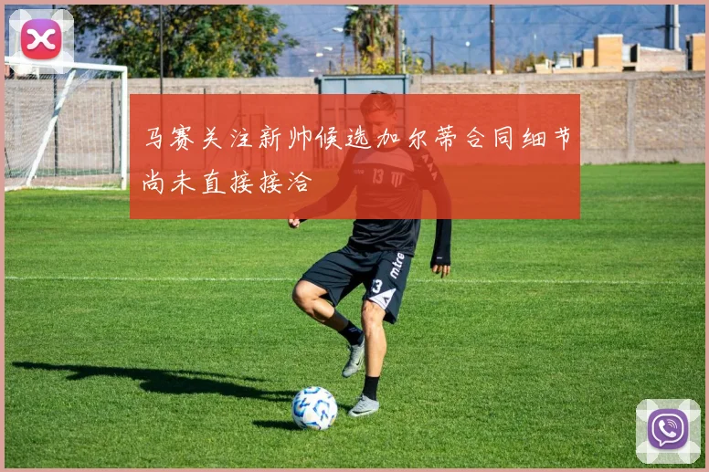 马赛关注新帅候选加尔蒂合同细节尚未直接接洽